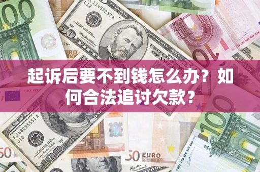 济南起诉后要不到钱怎么办？如何合法追讨欠款？