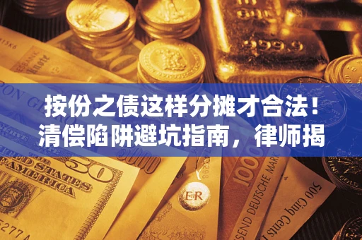 济南按份之债这样分摊才合法！清偿陷阱避坑指南，律师揭秘关键条款