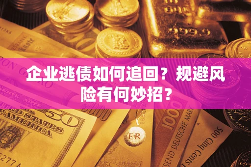 济南企业逃债如何追回？规避风险有何妙招？