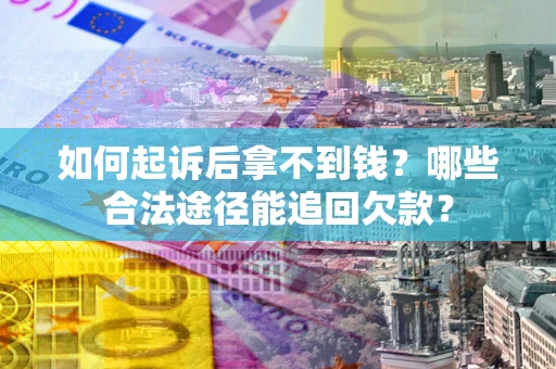 济南如何起诉后拿不到钱？哪些合法途径能追回欠款？
