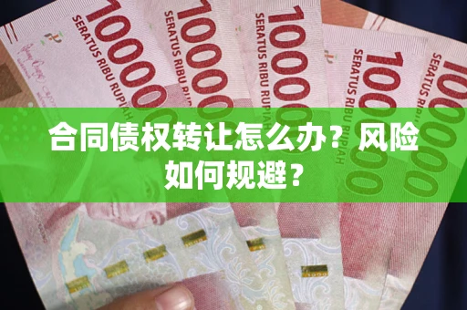 济南合同债权转让怎么办？风险如何规避？