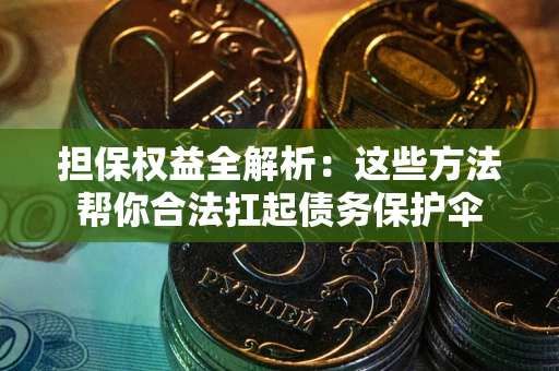 济南担保权益全解析：这些方法帮你合法扛起债务保护伞