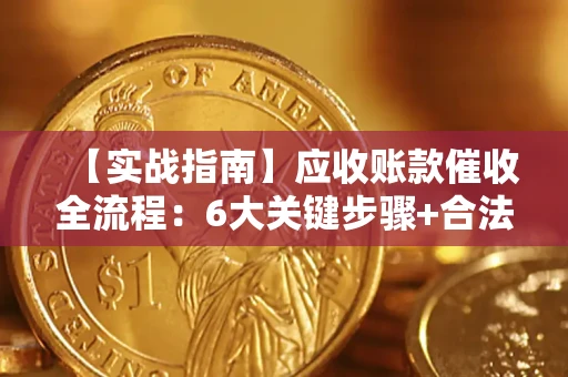 济南【实战指南】应收账款催收全流程：6大关键步骤+合法回款技巧