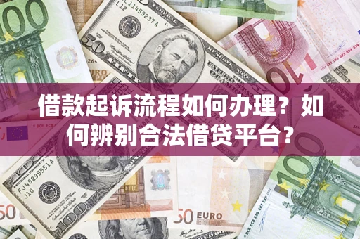 济南借款起诉流程如何办理？如何辨别合法借贷平台？