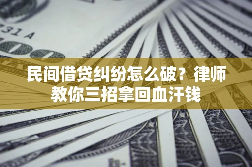 济南民间借贷纠纷怎么破？律师教你三招拿回血汗钱