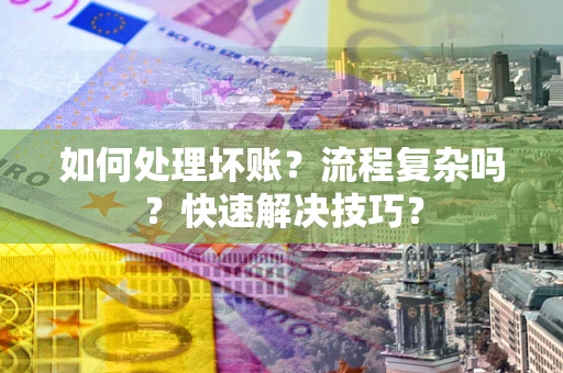 济南如何处理坏账？流程复杂吗？快速解决技巧？