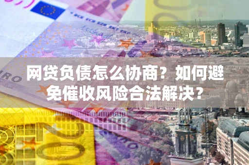 济南网贷负债怎么协商？如何避免催收风险合法解决？