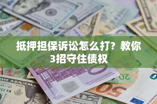 济南抵押担保诉讼怎么打？教你3招守住债权