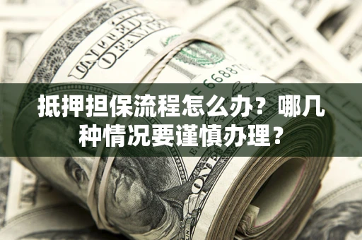 济南抵押担保流程怎么办？哪几种情况要谨慎办理？