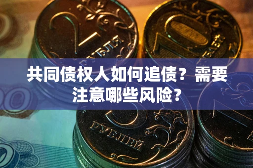 济南共同债权人如何追债？需要注意哪些风险？