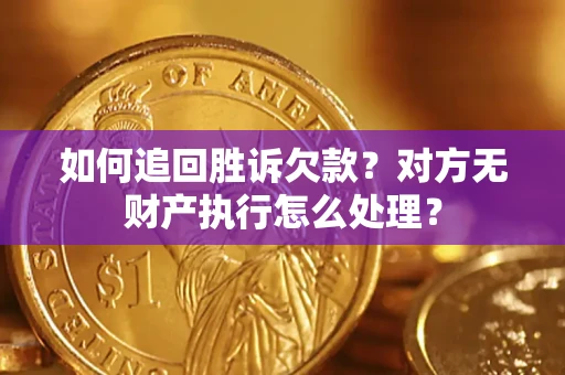 济南如何追回胜诉欠款？对方无财产执行怎么处理？