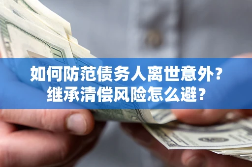济南如何防范债务人离世意外？继承清偿风险怎么避？