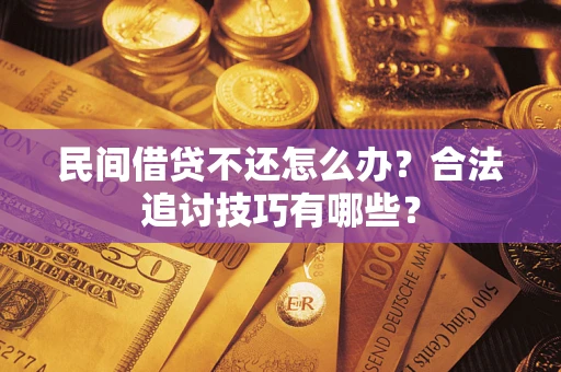 济南民间借贷不还怎么办？合法追讨技巧有哪些？