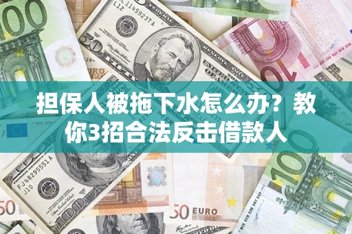 济南担保人被拖下水怎么办？教你3招合法反击借款人