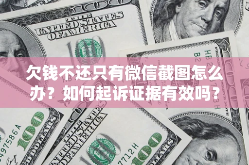 济南欠钱不还只有微信截图怎么办？如何起诉证据有效吗？