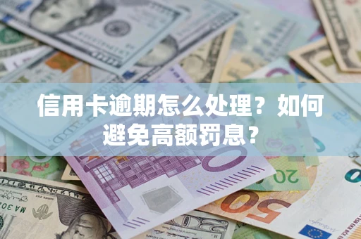 济南信用卡逾期怎么处理？如何避免高额罚息？