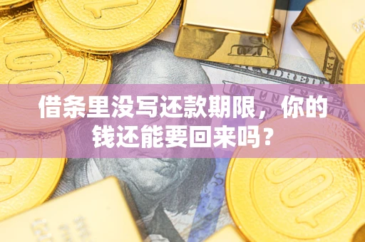 济南借条里没写还款期限，你的钱还能要回来吗？