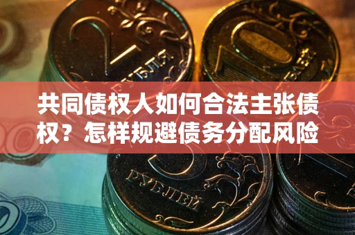 济南共同债权人如何合法主张债权？怎样规避债务分配风险？