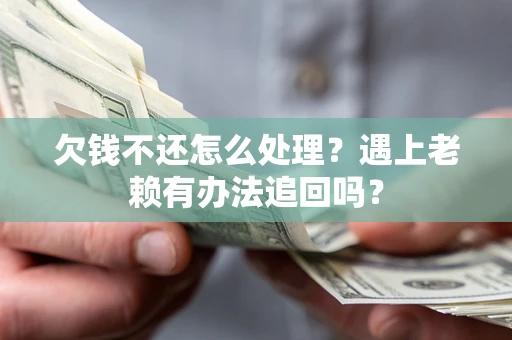 济南欠钱不还怎么处理？遇上老赖有办法追回吗？