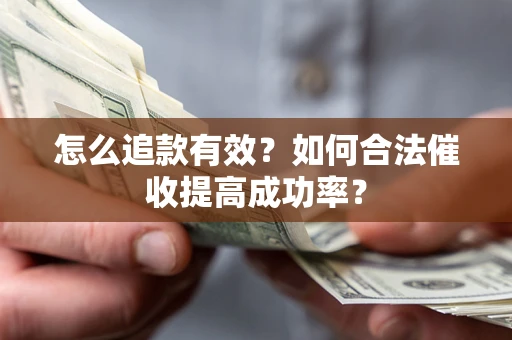 济南怎么追款有效？如何合法催收提高成功率？