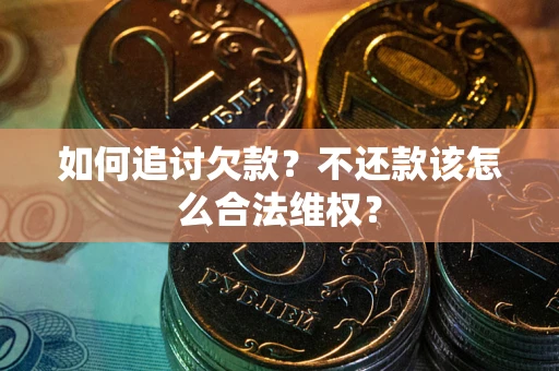 济南如何追讨欠款？不还款该怎么合法维权？