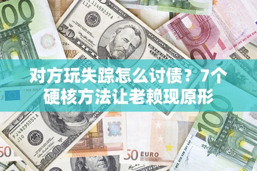 济南对方玩失踪怎么讨债？7个硬核方法让老赖现原形