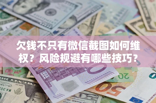 济南欠钱不只有微信截图如何维权？风险规避有哪些技巧？