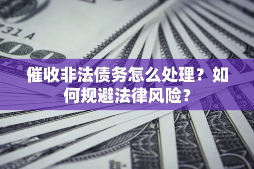 济南催收非法债务怎么处理？如何规避法律风险？