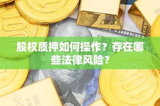 济南股权质押如何操作？存在哪些法律风险？