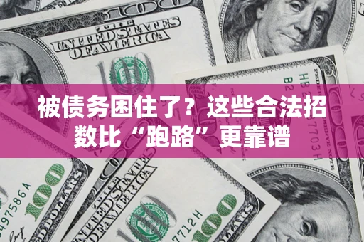 济南被债务困住了？这些合法招数比“跑路”更靠谱