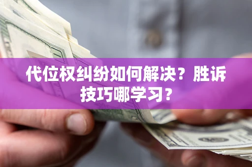 济南代位权纠纷如何解决？胜诉技巧哪学习？
