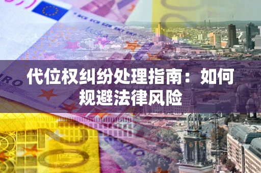 济南代位权纠纷处理指南:如何规避法律风险 济南代位权纠纷处理指南:如何规避法律风险