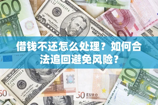 济南借钱不还怎么处理？如何合法追回避免风险？