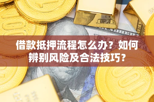 济南借款抵押流程怎么办？如何辨别风险及合法技巧？