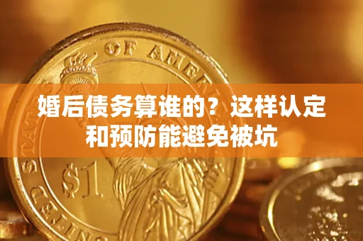 济南婚后债务算谁的？这样认定和预防能避免被坑