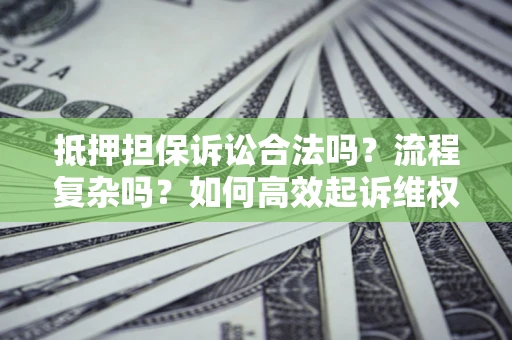 济南抵押担保诉讼合法吗？流程复杂吗？如何高效起诉维权？