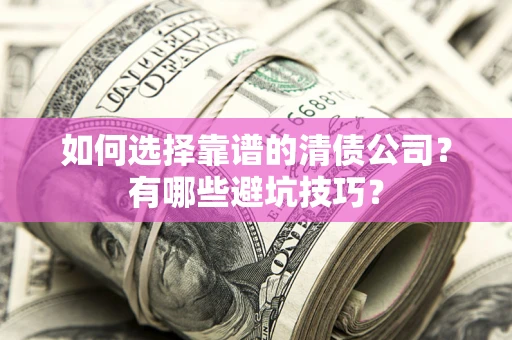 济南如何选择靠谱的清债公司？有哪些避坑技巧？