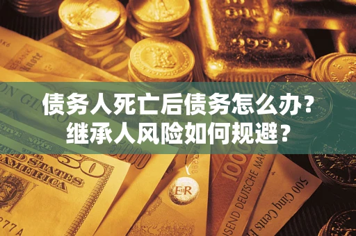 济南债务人死亡后债务怎么办？继承人风险如何规避？