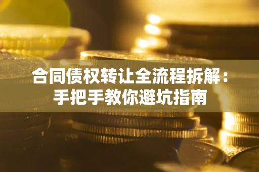 济南合同债权转让全流程拆解：手把手教你避坑指南