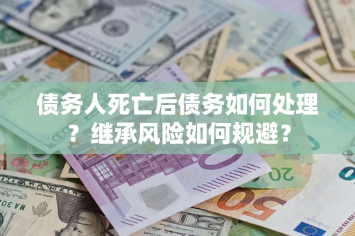 济南债务人死亡后债务如何处理？继承风险如何规避？
