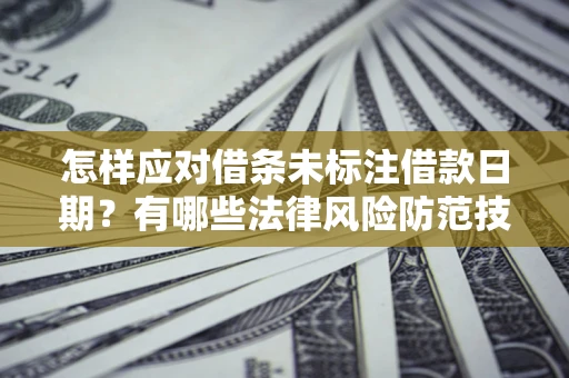 济南怎样应对借条未标注借款日期？有哪些法律风险防范技巧？