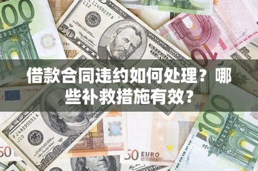 济南借款合同违约如何处理？哪些补救措施有效？