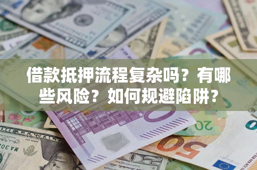 济南借款抵押流程复杂吗？有哪些风险？如何规避陷阱？