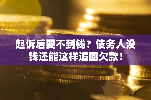 济南起诉后要不到钱？债务人没钱还能这样追回欠款！