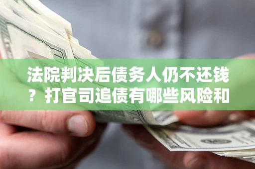 济南法院判决后债务人仍不还钱？打官司追债有哪些风险和技巧？