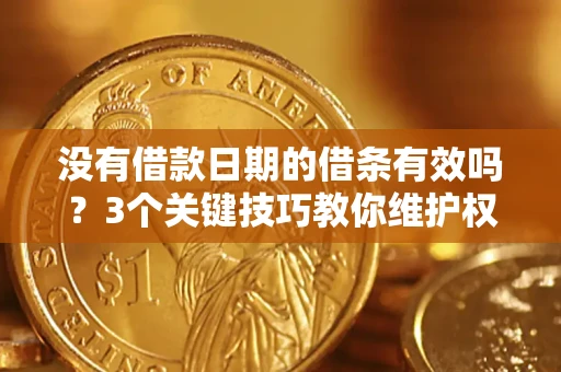 济南没有借款日期的借条有效吗？3个关键技巧教你维护权益