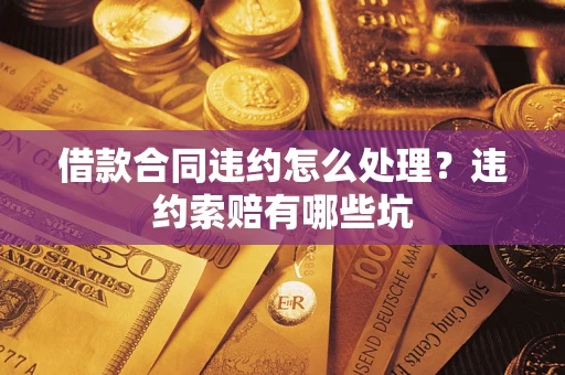 济南借款合同违约怎么处理？违约索赔有哪些坑