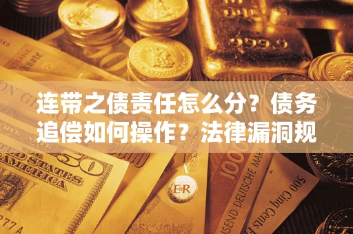 济南连带之债责任怎么分？债务追偿如何操作？法律漏洞规避指南