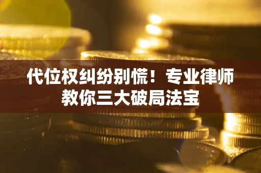 济南代位权纠纷别慌！专业律师教你三大破局法宝