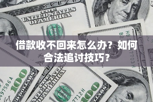 济南借款收不回来怎么办？如何合法追讨技巧？